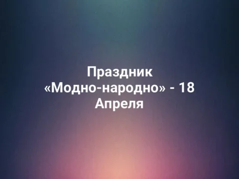 Праздник «Модно-народно» - 18 Апреля
