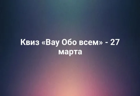 Квиз «Вау Обо всем» - 27 марта 326 Квиз «Вау Обо всем» - 27 марта