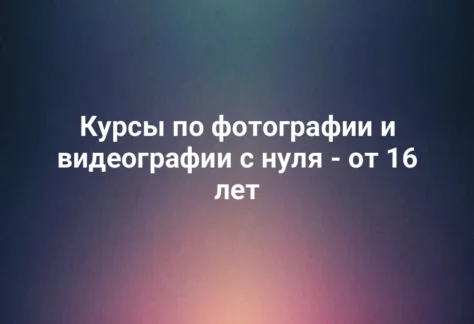 Курсы по фотографии и видеографии с нуля - от 16 лет 234 Курсы по фотографии и видеографии с нуля - от 16 лет