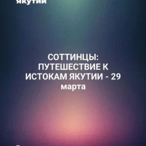 СОТТИНЦЫ: ПУТЕШЕСТВИЕ К ИСТОКАМ ЯКУТИИ - 29 марта