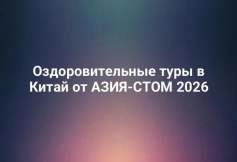 Оздоровительные туры в Китай от АЗИЯ-СТОМ 2026