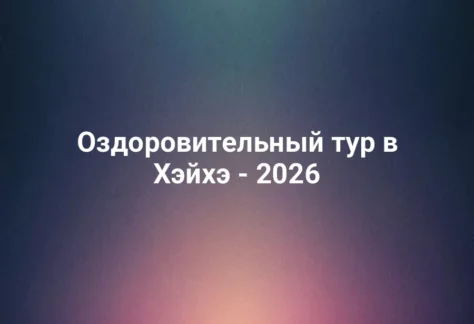 Оздоровительный тур в Хэйхэ - 2026 358 Оздоровительный тур в Хэйхэ - 2026