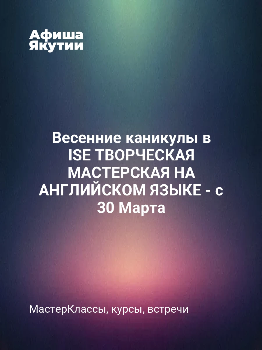 Весенние каникулы в ISE ТВОРЧЕСКАЯ МАСТЕРСКАЯ НА АНГЛИЙСКОМ ЯЗЫКЕ - с 30 Марта