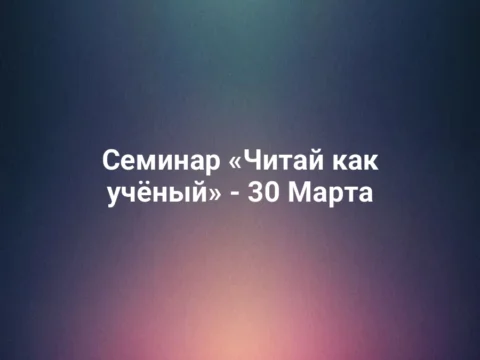 Семинар «Читай как учёный» - 30 Марта