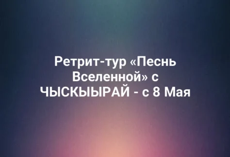Ретрит-тур «Песнь Вселенной» с ЧЫСКЫЫРАЙ - с 8 Мая 374 Ретрит-тур «Песнь Вселенной» с ЧЫСКЫЫРАЙ - с 8 Мая