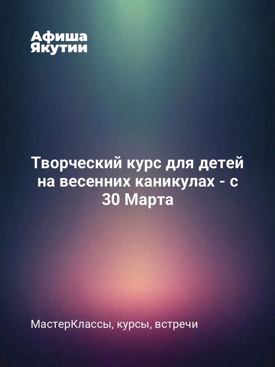 Творческий курс для детей на весенних каникулах - с 30 Марта