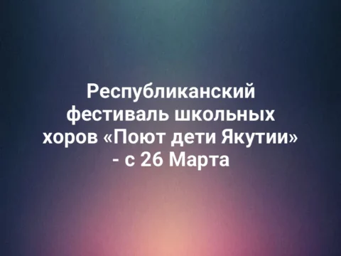 Республиканский фестиваль школьных хоров «Поют дети Якутии» - с 26 Марта