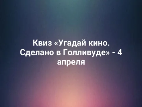 Квиз «Угадай кино. Сделано в Голливуде» - 4 апреля