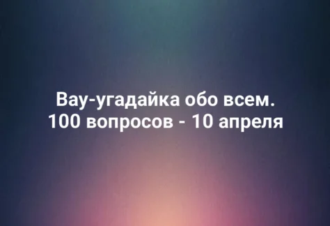 Вау-угадайка обо всем. 100 вопросов - 10 апреля 292 Вау-угадайка обо всем. 100 вопросов - 10 апреля