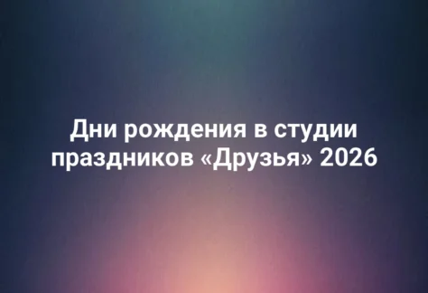 Дни рождения в студии праздников «Друзья» 2026 276 Дни рождения в студии праздников «Друзья» 2026