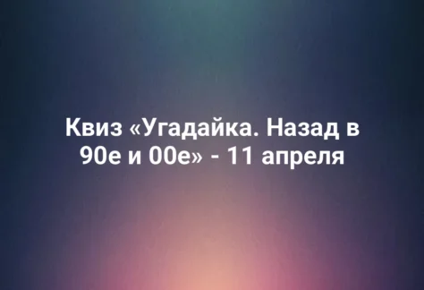 Квиз «Угадайка. Назад в 90е и 00е» - 11 апреля 300 Квиз «Угадайка. Назад в 90е и 00е» - 11 апреля