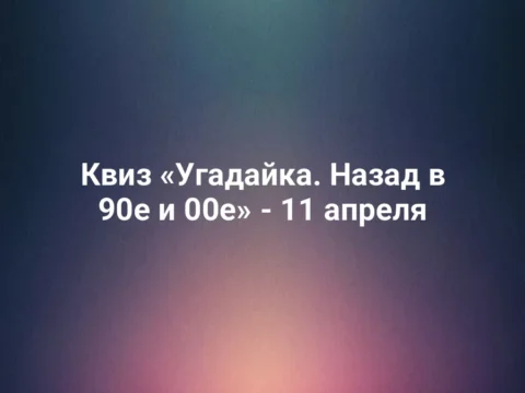 Квиз «Угадайка. Назад в 90е и 00е» - 11 апреля