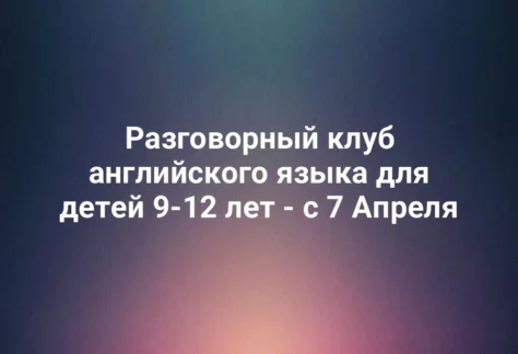 Разговорный клуб английского языка для детей 9-12 лет - с 7 Апреля 234 Разговорный клуб английского языка для детей 9-12 лет - с 7 Апреля