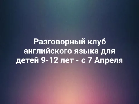 Разговорный клуб английского языка для детей 9-12 лет - с 7 Апреля