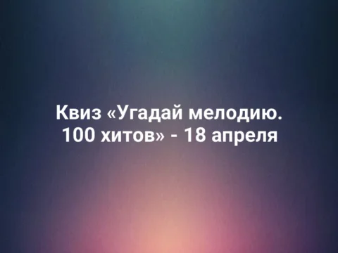Квиз «Угадай мелодию. 100 хитов» - 18 апреля