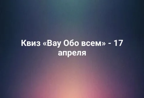 Квиз «Вау Обо всем» - 17 апреля 316 Квиз «Вау Обо всем» - 17 апреля