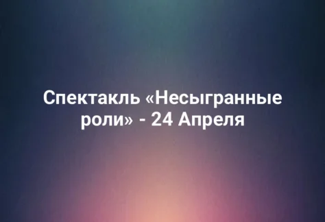 Спектакль «Несыгранные роли» - 24 Апреля