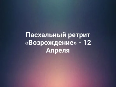 Пасхальный ретрит «Возрождение» - 12 Апреля