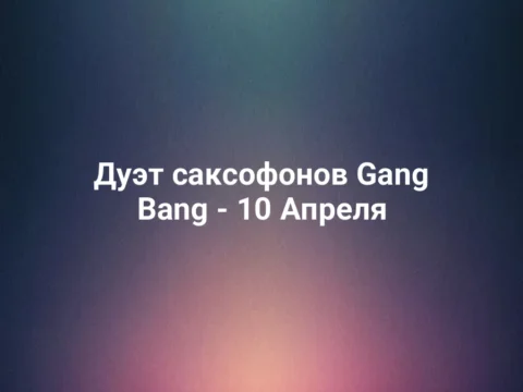 Дуэт саксофонов Gang Bang - 10 Апреля