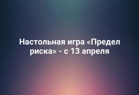 Настольная игра «Предел риска» - с 13 апреля