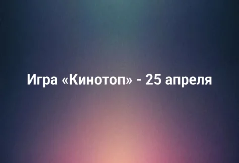 Игра «Кинотоп» - 25 апреля