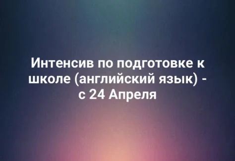 Интенсив по подготовке к школе (английский язык) - с 24 Апреля