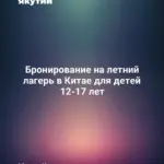 Бронирование на летний лагерь в Китае для детей 12-17 лет