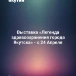Выставка «Легенда здравоохранения города Якутска» - с 24 Апреля