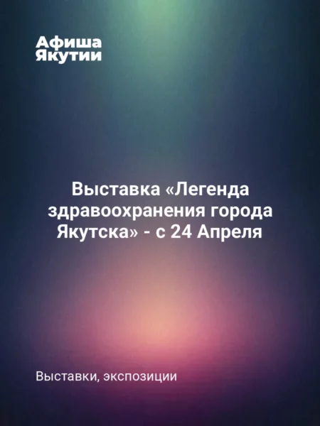 Выставка «Легенда здравоохранения города Якутска» - с 24 Апреля