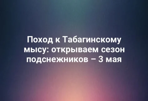 Поход к Табагинскому мысу: открываем сезон подснежников – 3 мая