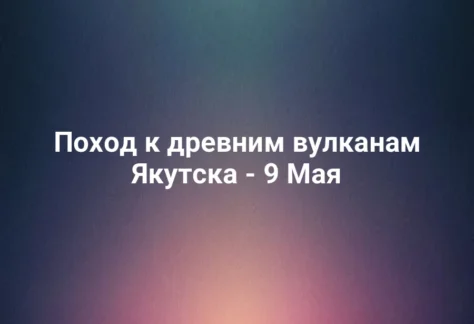 Поход к древним вулканам Якутска - 9 Мая