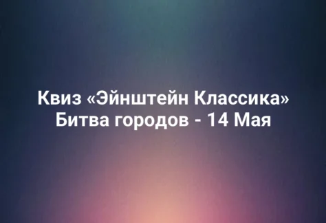 Квиз «Эйнштейн Классика» Битва городов - 14 Мая